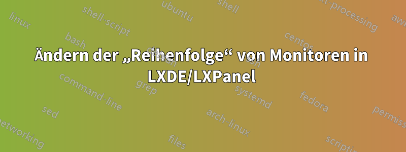 Ändern der „Reihenfolge“ von Monitoren in LXDE/LXPanel