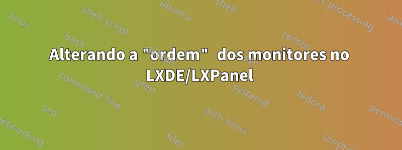 Alterando a "ordem" dos monitores no LXDE/LXPanel