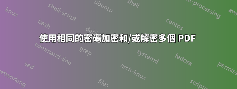 使用相同的密碼加密和/或解密多個 PDF