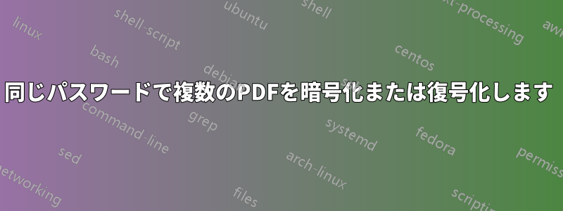 同じパスワードで複数のPDFを暗号化または復号化します