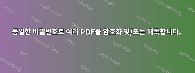 동일한 비밀번호로 여러 PDF를 암호화 및/또는 해독합니다.