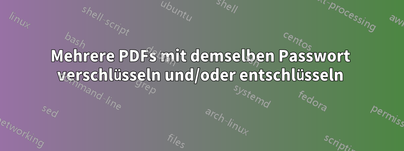 Mehrere PDFs mit demselben Passwort verschlüsseln und/oder entschlüsseln