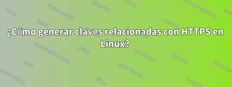 ¿Cómo generar claves relacionadas con HTTPS en Linux?