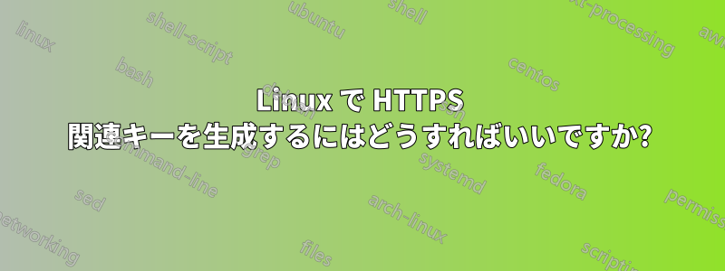 Linux で HTTPS 関連キーを生成するにはどうすればいいですか?