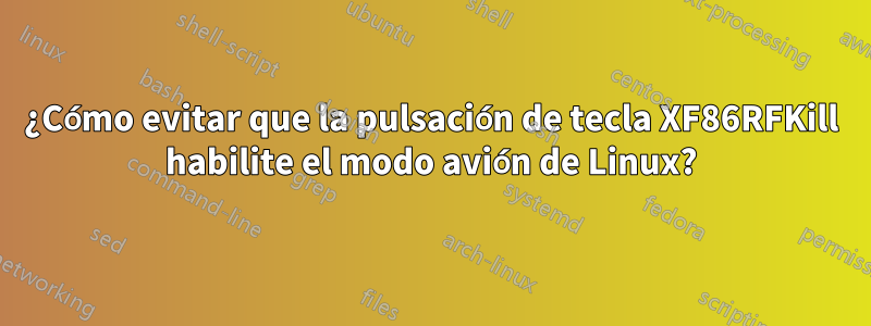 ¿Cómo evitar que la pulsación de tecla XF86RFKill habilite el modo avión de Linux?