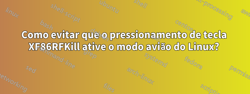 Como evitar que o pressionamento de tecla XF86RFKill ative o modo avião do Linux?