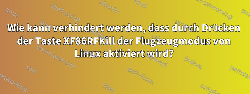 Wie kann verhindert werden, dass durch Drücken der Taste XF86RFKill der Flugzeugmodus von Linux aktiviert wird?