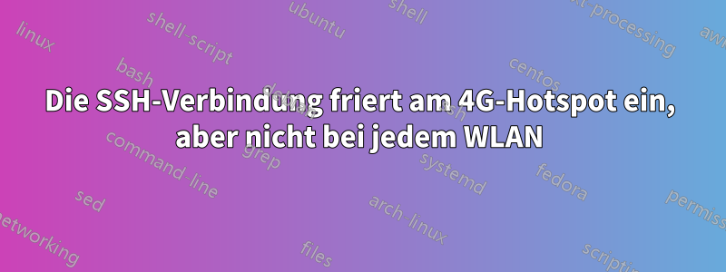 Die SSH-Verbindung friert am 4G-Hotspot ein, aber nicht bei jedem WLAN