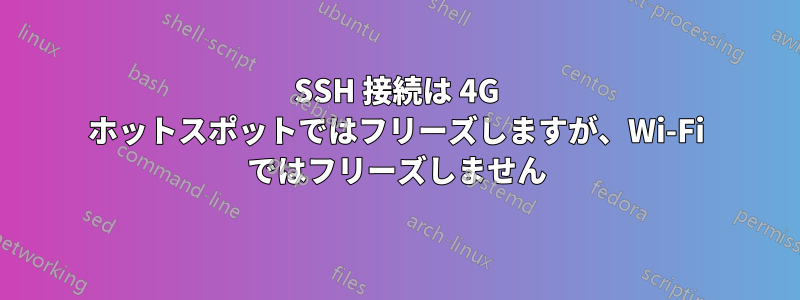 SSH 接続は 4G ホットスポットではフリーズしますが、Wi-Fi ではフリーズしません