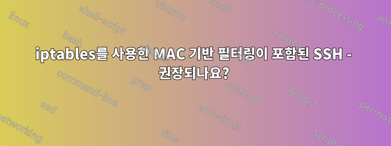 iptables를 사용한 MAC 기반 필터링이 포함된 SSH - 권장되나요?