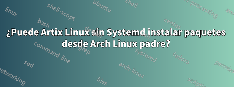 ¿Puede Artix Linux sin Systemd instalar paquetes desde Arch Linux padre?