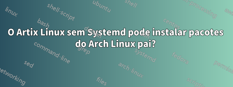 O Artix Linux sem Systemd pode instalar pacotes do Arch Linux pai?