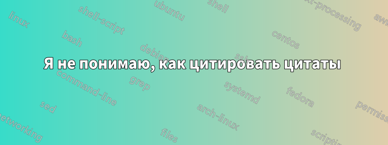 Я не понимаю, как цитировать цитаты