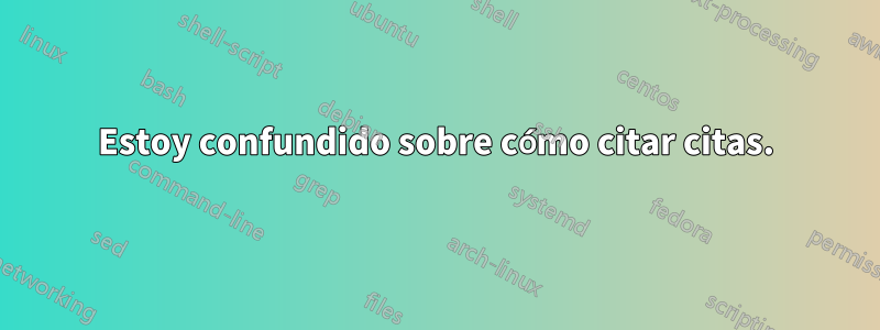 Estoy confundido sobre cómo citar citas.