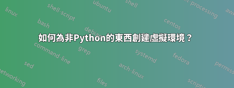 如何為非Python的東西創建虛擬環境？