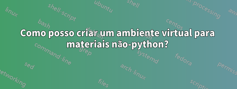 Como posso criar um ambiente virtual para materiais não-python?