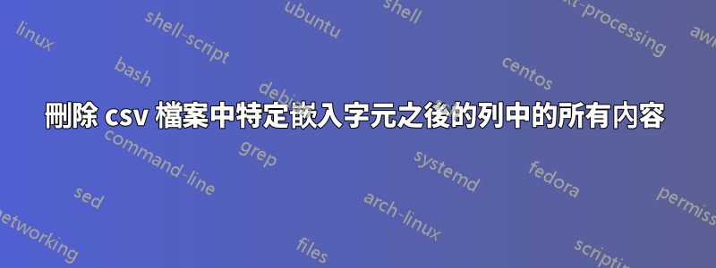 刪除 csv 檔案中特定嵌入字元之後的列中的所有內容