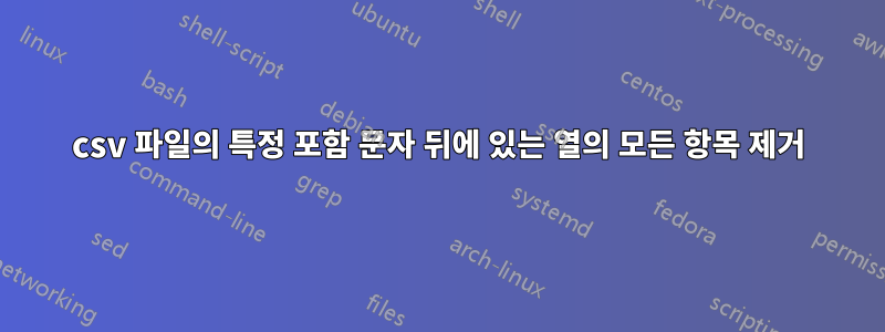 csv 파일의 특정 포함 문자 뒤에 있는 열의 모든 항목 제거