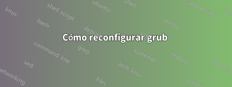 Cómo reconfigurar grub