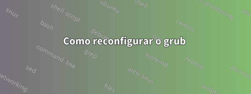 Como reconfigurar o grub