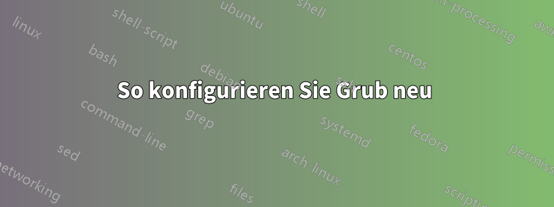 So konfigurieren Sie Grub neu