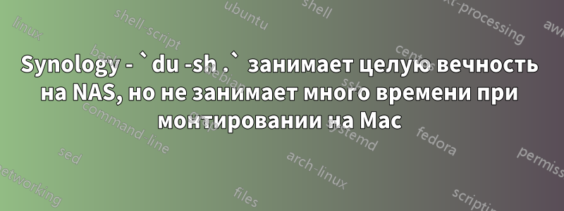 Synology - `du -sh .` занимает целую вечность на NAS, но не занимает много времени при монтировании на Mac