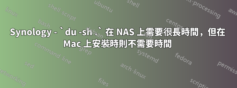 Synology - `du -sh .` 在 NAS 上需要很長時間，但在 Mac 上安裝時則不需要時間