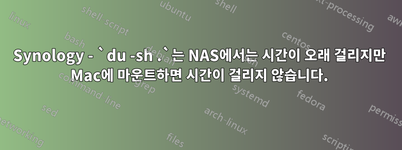 Synology - `du -sh .`는 NAS에서는 시간이 오래 걸리지만 Mac에 마운트하면 시간이 걸리지 않습니다.