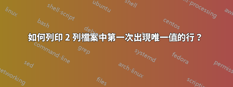 如何列印 2 列檔案中第一次出現唯一值的行？