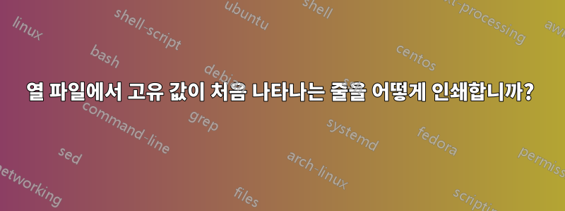 2열 파일에서 고유 값이 처음 나타나는 줄을 어떻게 인쇄합니까?