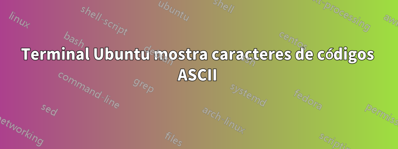 Terminal Ubuntu mostra caracteres de códigos ASCII