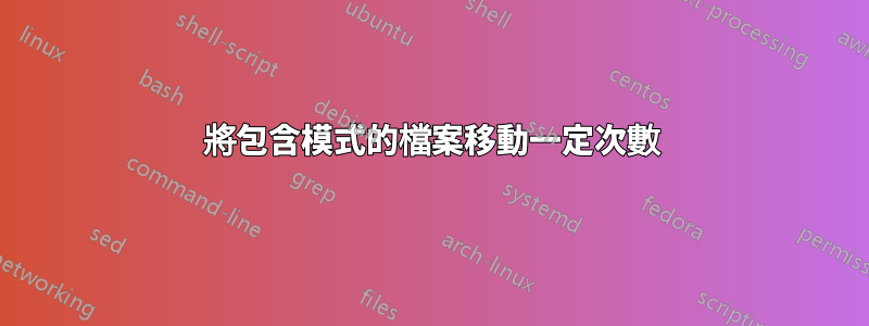 將包含模式的檔案移動一定次數