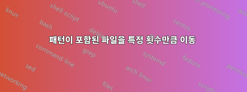 패턴이 포함된 파일을 특정 횟수만큼 이동