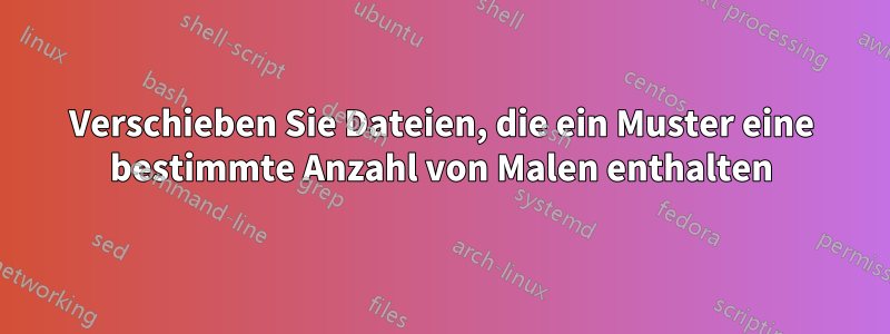 Verschieben Sie Dateien, die ein Muster eine bestimmte Anzahl von Malen enthalten