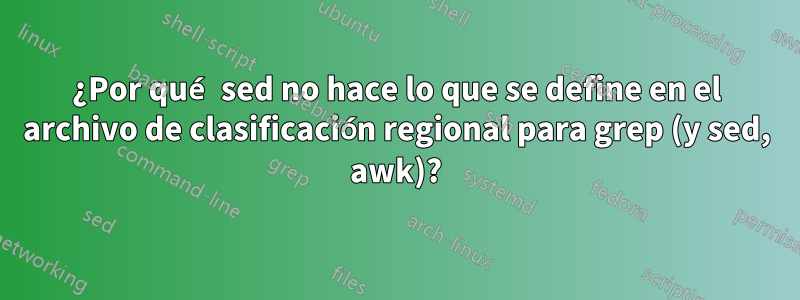 ¿Por qué sed no hace lo que se define en el archivo de clasificación regional para grep (y sed, awk)?