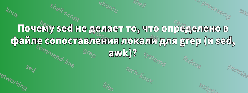 Почему sed не делает то, что определено в файле сопоставления локали для grep (и sed, awk)?