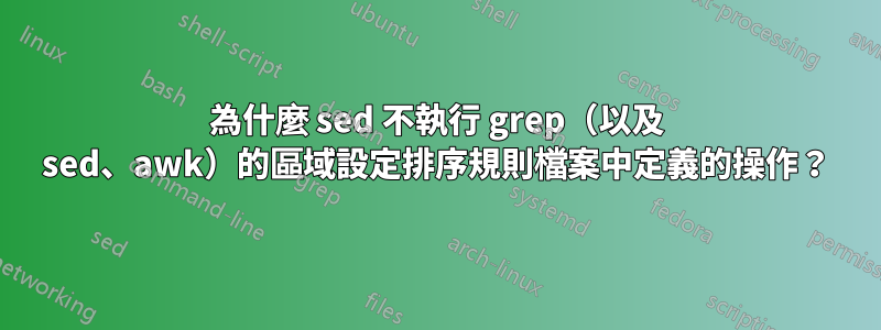 為什麼 sed 不執行 grep（以及 sed、awk）的區域設定排序規則檔案中定義的操作？