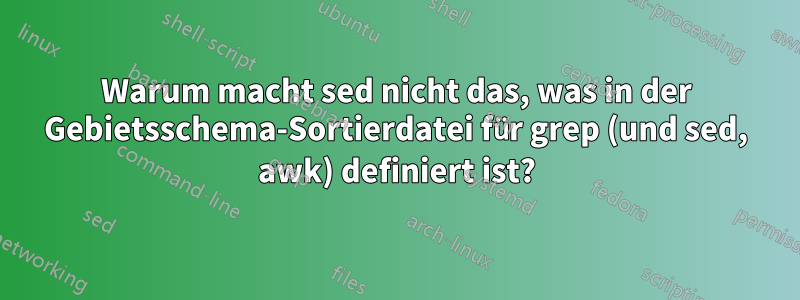 Warum macht sed nicht das, was in der Gebietsschema-Sortierdatei für grep (und sed, awk) definiert ist?