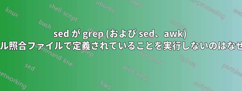 sed が grep (および sed、awk) のロケール照合ファイルで定義されていることを実行しないのはなぜですか?