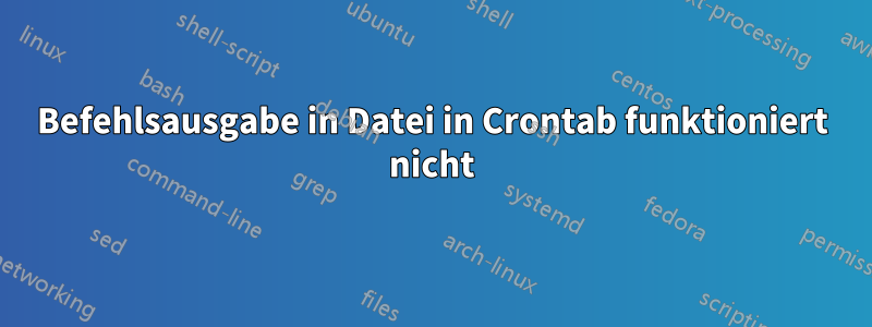 Befehlsausgabe in Datei in Crontab funktioniert nicht