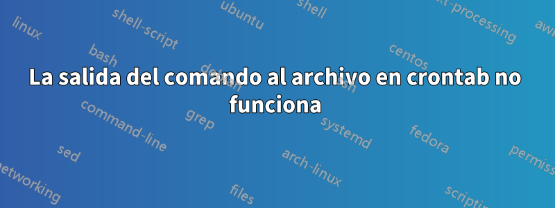 La salida del comando al archivo en crontab no funciona