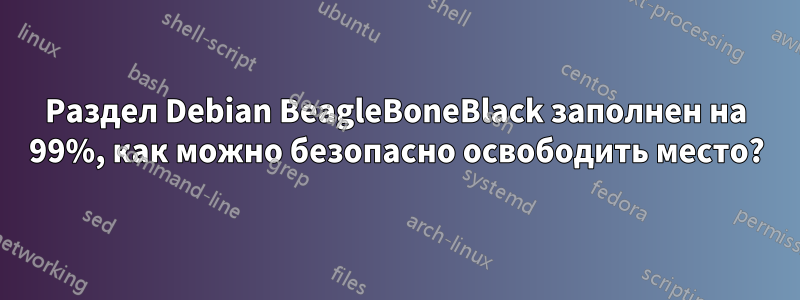 Раздел Debian BeagleBoneBlack заполнен на 99%, как можно безопасно освободить место?