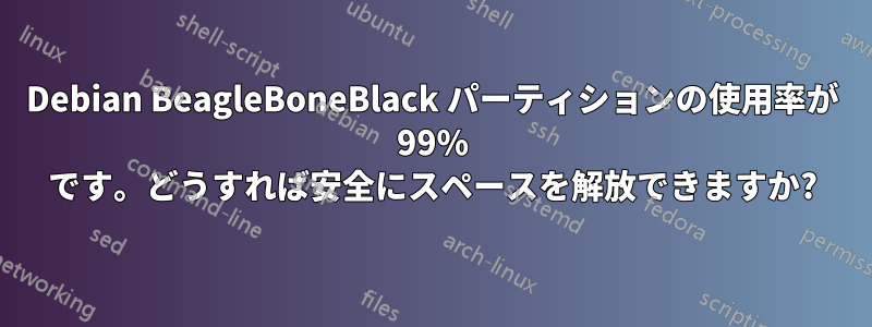 Debian BeagleBoneBlack パーティションの使用率が 99% です。どうすれば安全にスペースを解放できますか?