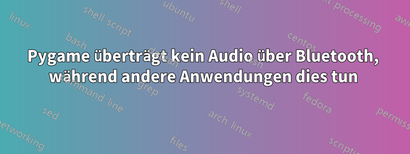 Pygame überträgt kein Audio über Bluetooth, während andere Anwendungen dies tun