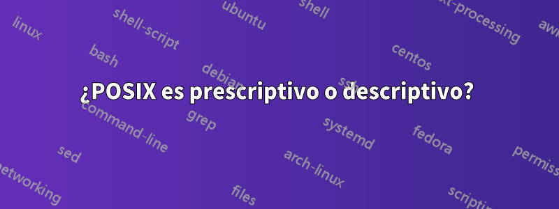 ¿POSIX es prescriptivo o descriptivo?