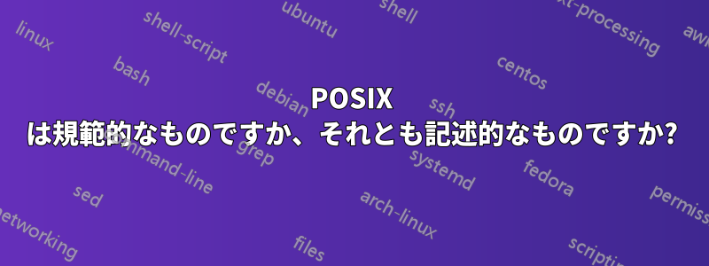 POSIX は規範的なものですか、それとも記述的なものですか?