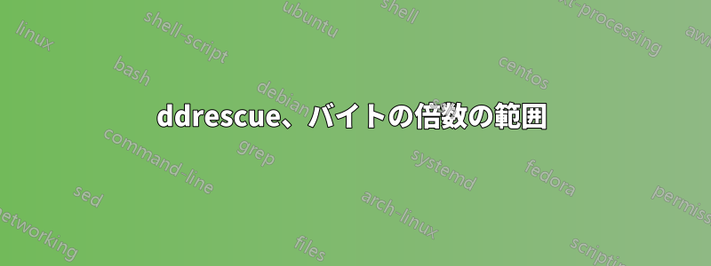 ddrescue、バイトの倍数の範囲