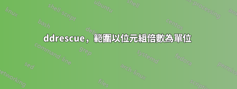 ddrescue，範圍以位元組倍數為單位