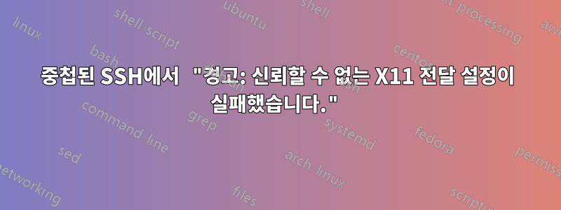 중첩된 SSH에서 "경고: 신뢰할 수 없는 X11 전달 설정이 실패했습니다."