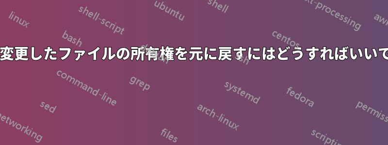 誤って変更したファイルの所有権を元に戻すにはどうすればいいですか? 